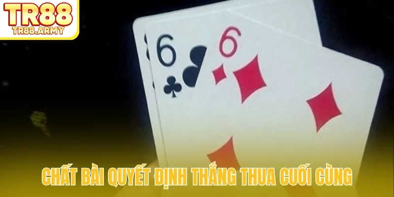 Chất bài quyết định thắng thua cuối cùng